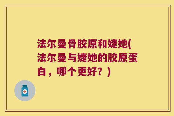 法尔曼骨胶原和婕她(法尔曼与婕她的胶原蛋白,哪个更好?)
