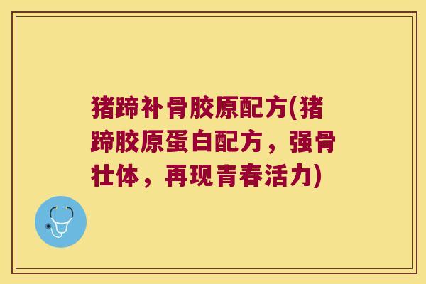 猪蹄补骨胶原配方(猪蹄胶原蛋白配方,强骨壮体,再现青春活力)