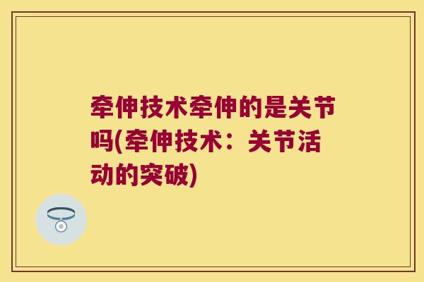 牵伸技术牵伸的是关节吗(牵伸技术:关节活动的突破)