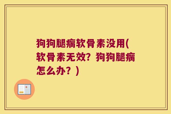 狗狗腿瘸软骨素没用(软骨素无效?狗狗腿瘸怎么办?)