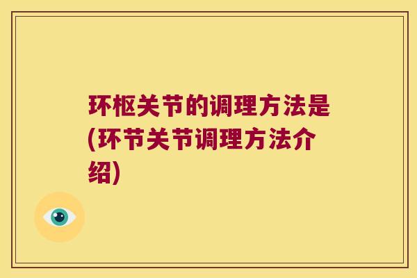 环枢关节的调理方法是(环节关节调理方法介绍)