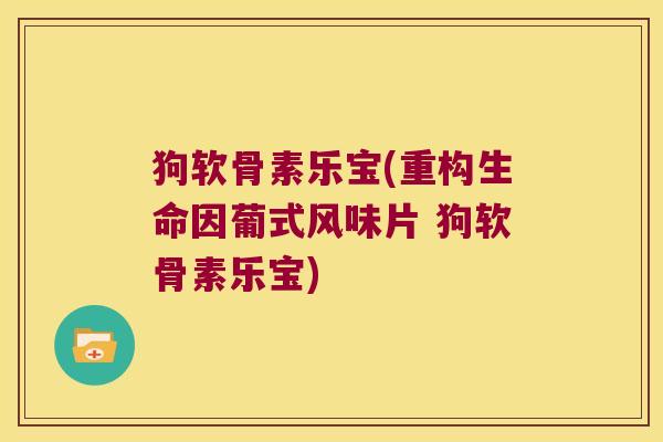 狗软骨素乐宝(重构生命因葡式风味片 狗软骨素乐宝) 狗软骨素乐宝(重构生命因葡式风味片 狗软骨素乐宝)