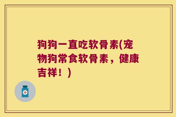 狗狗一直吃软骨素(宠物狗常食软骨素,健康吉祥!)