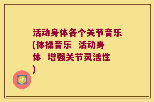 活动身体各个关节音乐(体操音乐 活动身体 增强关节灵活性)