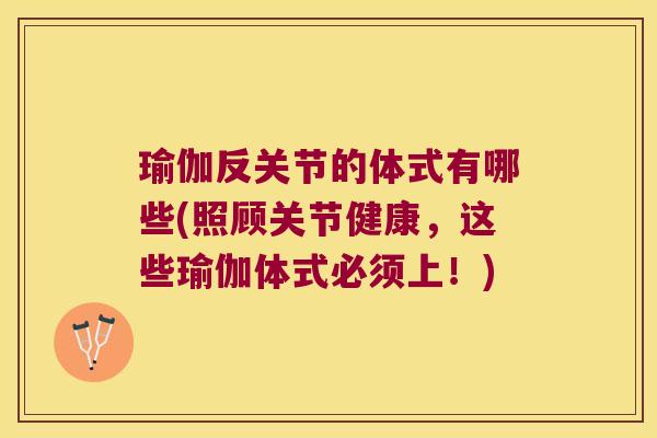 瑜伽反关节的体式有哪些(照顾关节健康,这些瑜伽体式必须上!)