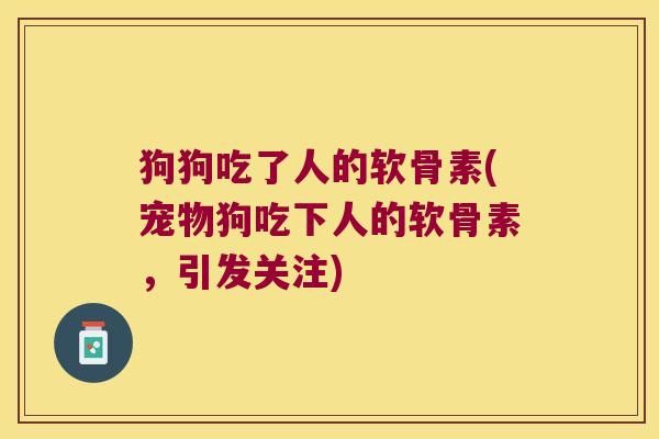 狗狗吃了人的软骨素(宠物狗吃下人的软骨素,引发关注)