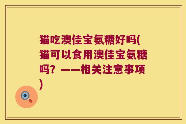 猫吃澳佳宝氨糖好吗(猫可以食用澳佳宝氨糖吗?——相关注意事项)