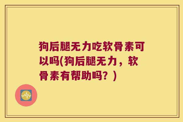狗后腿无力吃软骨素可以吗(狗后腿无力，软骨素有帮助吗？)