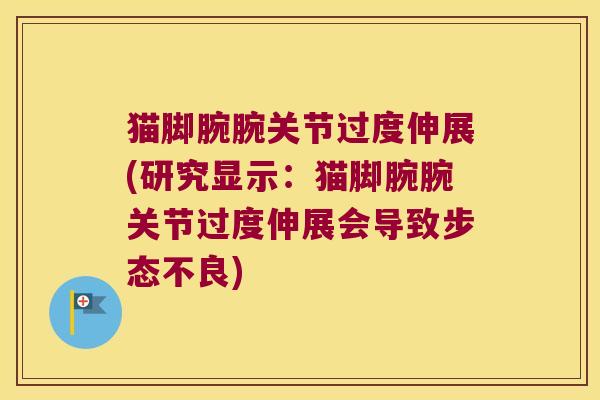 猫脚腕腕关节过度伸展(研究显示:猫脚腕腕关节过度伸展会导致步态不良) 猫脚腕腕关节过度伸展(研究显示:猫脚腕腕关节过度伸展会导致步态不良)