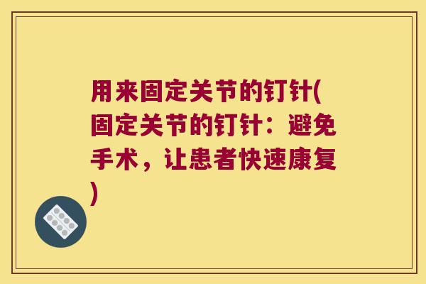 用来固定关节的钉针(固定关节的钉针:避免手术,让患者快速康复)