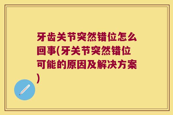 牙齿关节突然错位怎么回事(牙关节突然错位可能的原因及解决方案)