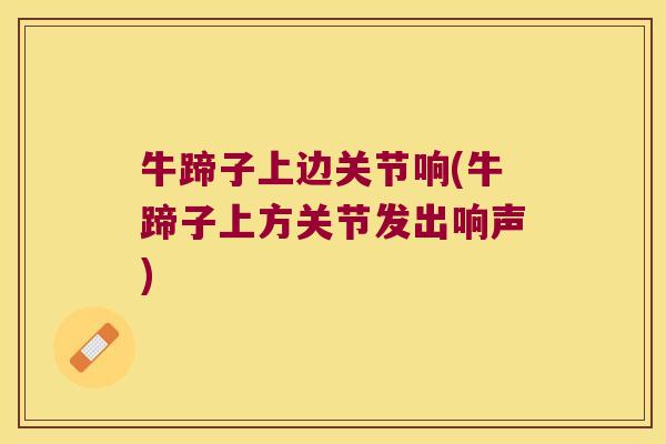 牛蹄子上边关节响(牛蹄子上方关节发出响声)