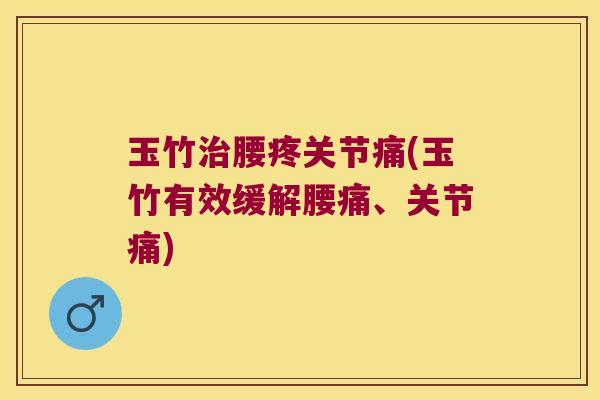 玉竹治腰疼关节痛(玉竹有效缓解腰痛、关节痛)