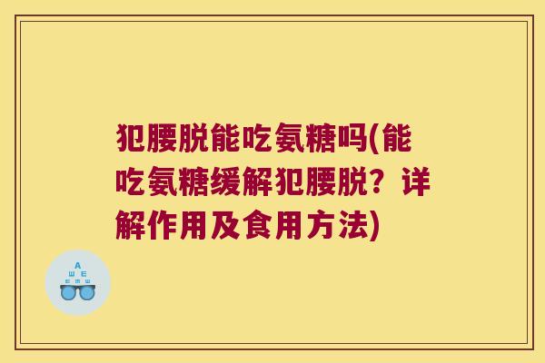 犯腰脱能吃氨糖吗(能吃氨糖缓解犯腰脱?详解作用及食用方法)