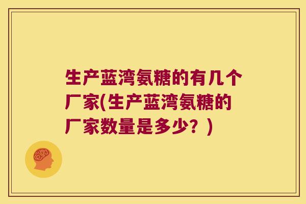 生产蓝湾氨糖的有几个厂家(生产蓝湾氨糖的厂家数量是多少?)
