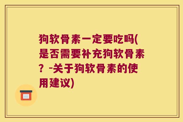 狗软骨素一定要吃吗(是否需要补充狗软骨素?-关于狗软骨素的使用建议) 狗软骨素一定要吃吗(是否需要补充狗软骨素?-关于狗软骨素的使用建议)