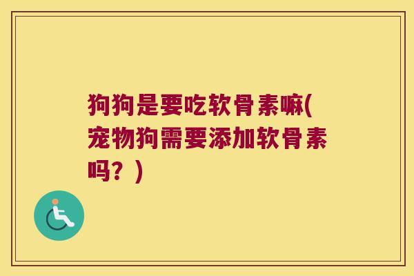 狗狗是要吃软骨素嘛(宠物狗需要添加软骨素吗?)