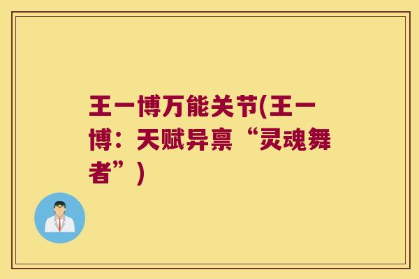 王一博万能关节(王一博:天赋异禀“灵魂舞者”)
