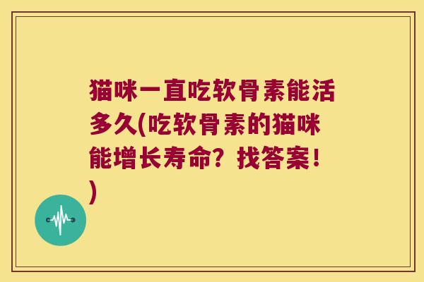 猫咪一直吃软骨素能活多久(吃软骨素的猫咪能增长寿命?找答案!)