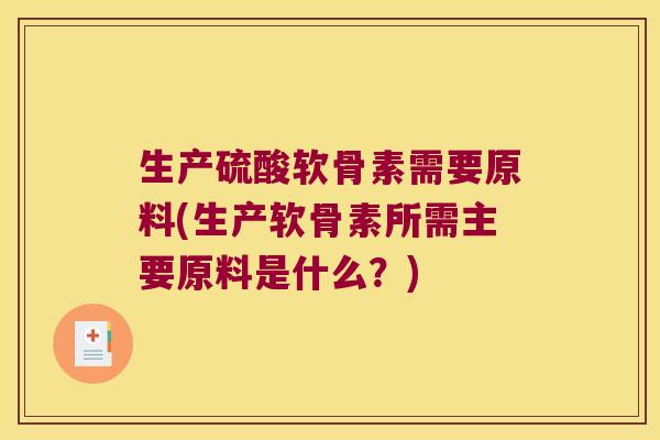 生产硫酸软骨素需要原料(生产软骨素所需主要原料是什么?)