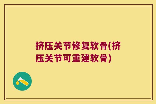 挤压关节修复软骨(挤压关节可重建软骨)