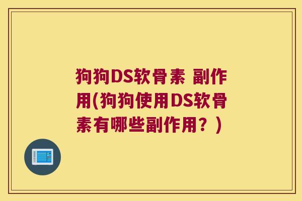 狗狗DS软骨素 副作用(狗狗使用DS软骨素有哪些副作用?)