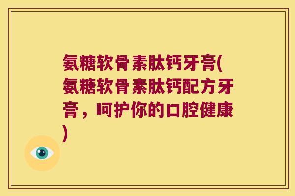 氨糖软骨素肽钙牙膏(氨糖软骨素肽钙配方牙膏,呵护你的口腔健康) 氨糖软骨素肽钙牙膏(氨糖软骨素肽钙配方牙膏,呵护你的口腔健康)
