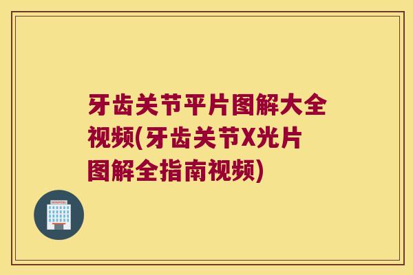 牙齿关节平片图解大全视频(牙齿关节X光片图解全指南视频)