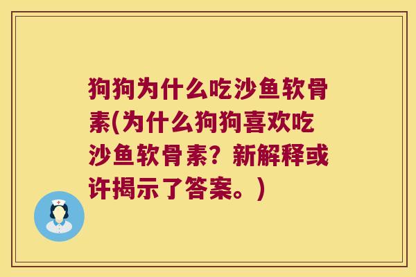 狗狗为什么吃沙鱼软骨素(为什么狗狗喜欢吃沙鱼软骨素?新解释或许揭示了答案。)