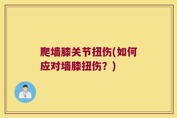 爬墙膝关节扭伤(如何应对墙膝扭伤?)