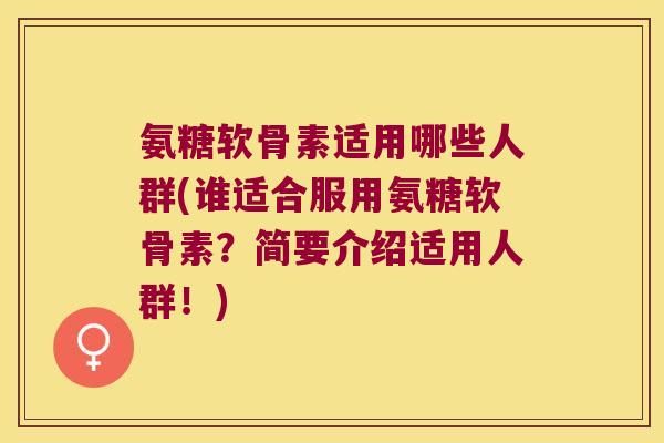 氨糖软骨素适用哪些人群(谁适合服用氨糖软骨素？简要介绍适用人群！)