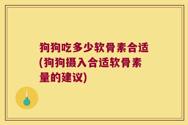 狗狗吃多少软骨素合适(狗狗摄入合适软骨素量的建议)