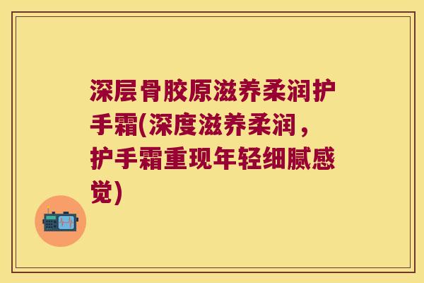 深层骨胶原滋养柔润护手霜(深度滋养柔润，护手霜重现年轻细腻感觉)