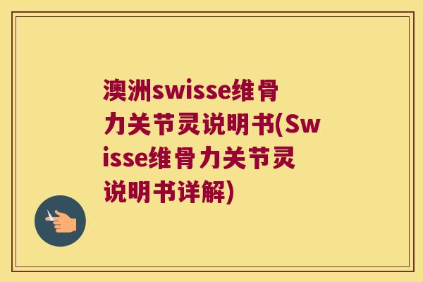 澳洲swisse维骨力关节灵说明书(Swisse维骨力关节灵说明书详解)