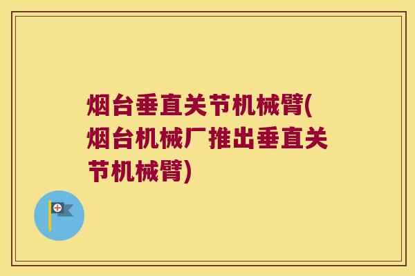 烟台垂直关节机械臂(烟台机械厂推出垂直关节机械臂) 烟台垂直关节机械臂(烟台机械厂推出垂直关节机械臂)