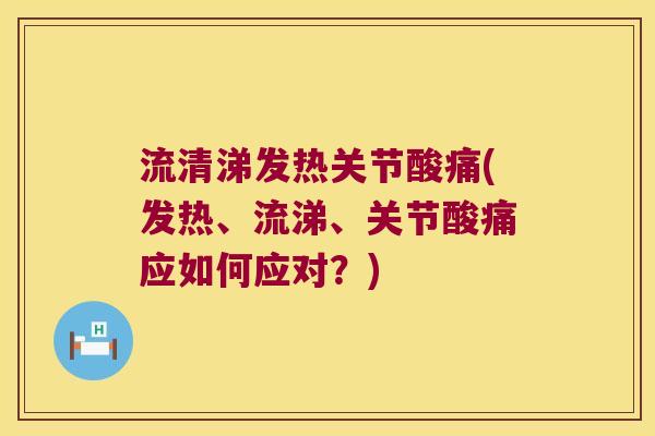 流清涕发热关节酸痛(发热、流涕、关节酸痛应如何应对?)