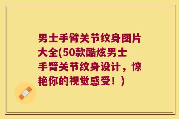 男士手臂关节纹身图片大全(50款酷炫男士手臂关节纹身设计，惊艳你的视觉感受！)