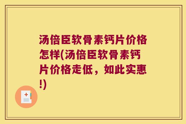 汤倍臣软骨素钙片价格怎样(汤倍臣软骨素钙片价格走低,如此实惠!)