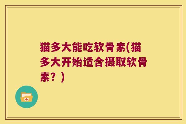 猫多大能吃软骨素(猫多大开始适合摄取软骨素?)