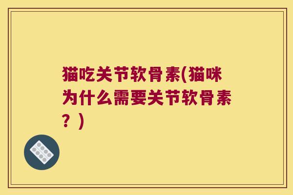 猫吃关节软骨素(猫咪为什么需要关节软骨素?)