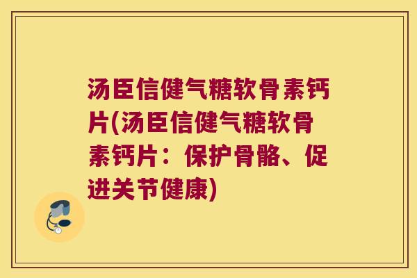 汤臣信健气糖软骨素钙片(汤臣信健气糖软骨素钙片:保护骨骼、促进关节健康)