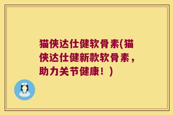 猫侠达仕健软骨素(猫侠达仕健新款软骨素,助力关节健康!)