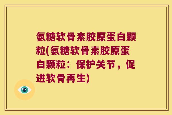 氨糖软骨素胶原蛋白颗粒(氨糖软骨素胶原蛋白颗粒:保护关节,促进软骨再生)