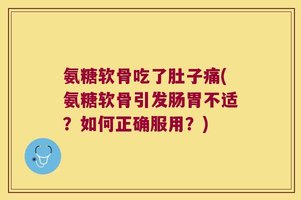 氨糖软骨吃了肚子痛(氨糖软骨引发肠胃不适?如何正确服用?)