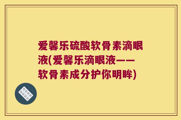 爱馨乐硫酸软骨素滴眼液(爱馨乐滴眼液——软骨素成分护你明眸)