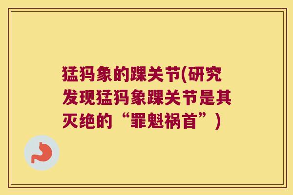 猛犸象的踝关节(研究发现猛犸象踝关节是其灭绝的“罪魁祸首”)