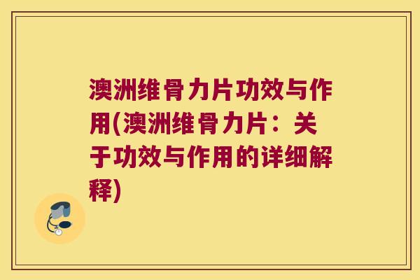 澳洲维骨力片功效与作用(澳洲维骨力片:关于功效与作用的详细解释)