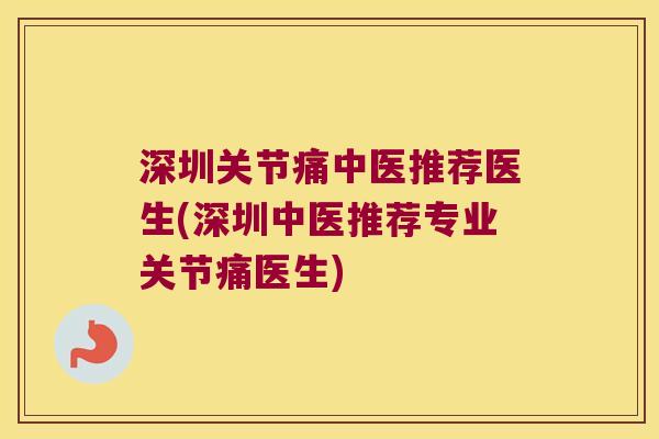 深圳关节痛中医推荐医生(深圳中医推荐专业关节痛医生)