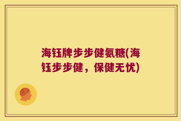 海钰牌步步健氨糖(海钰步步健,保健无忧)