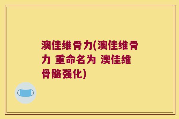 澳佳维骨力(澳佳维骨力 重命名为 澳佳维骨骼强化)